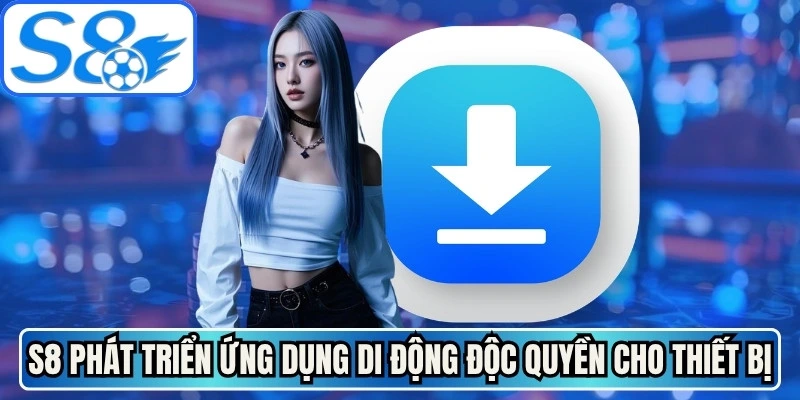S8 phát triển ứng dụng di động độc quyền tối ưu cho thiết bị riêng